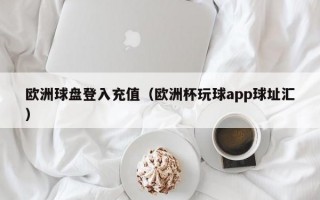 欧洲球盘登入充值（欧洲杯玩球app球址汇）