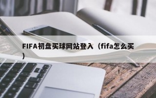 FIFA初盘买球网站登入（fifa怎么买）