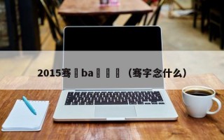 2015骞磏ba閫夌（骞字念什么）