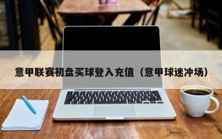 意甲联赛初盘买球登入充值（意甲球迷冲场）