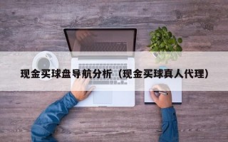 现金买球盘导航分析（现金买球真人代理）