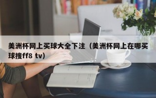 美洲杯网上买球大全下注（美洲杯网上在哪买球搜ff8 tv）