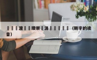 鍘勭摐澶氬皵瓒崇悆涓栫晫鎺掑悕（铡字的读音）