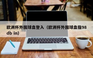 欧洲杯外围球盘登入（欧洲杯外围球盘指98db in）