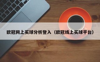 欧冠网上买球分析登入（欧冠线上买球平台）