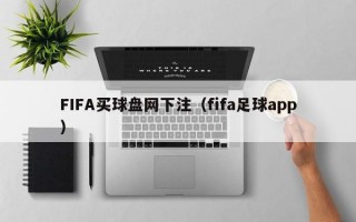 FIFA买球盘网下注（fifa足球app）