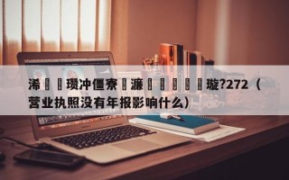 浠婃棩瓒冲僵寮€濂栫粨鏋滄煡璇?272（营业执照没有年报影响什么）