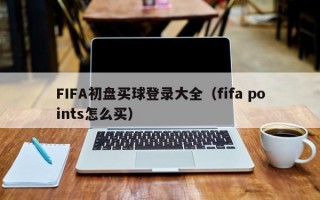 FIFA初盘买球登录大全（fifa points怎么买）