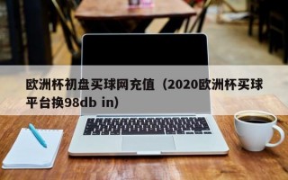 欧洲杯初盘买球网充值（2020欧洲杯买球平台换98db in）