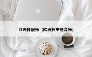 欧洲杯配乐（欧洲杯主题音乐）