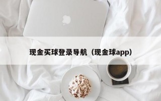 现金买球登录导航（现金球app）