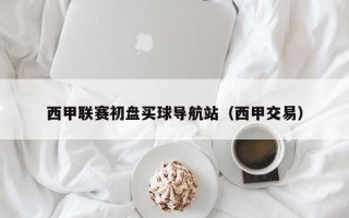 西甲联赛初盘买球导航站（西甲交易）