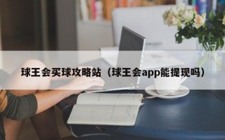 球王会买球攻略站（球王会app能提现吗）