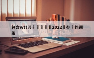 包含wtt涔掍箵鐞冭禌2022鐩存挱的词条