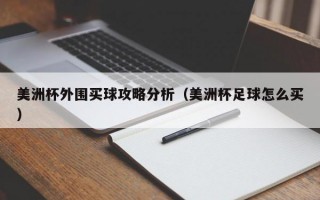 美洲杯外围买球攻略分析（美洲杯足球怎么买）