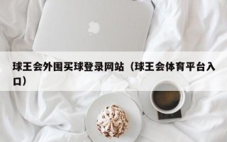 球王会外围买球登录网站（球王会体育平台入口）