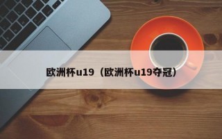 欧洲杯u19（欧洲杯u19夺冠）