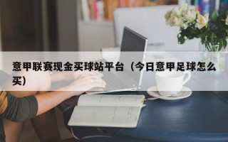 意甲联赛现金买球站平台（今日意甲足球怎么买）