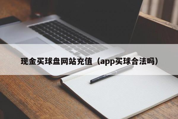 现金买球盘网站充值（app买球合法吗）-第1张图片-足球直播_足球免费在线高清直播_足球视频在线观看无插件-24直播网