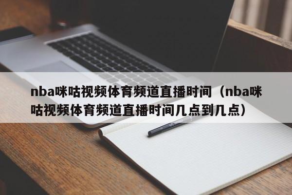 nba咪咕视频体育频道直播时间（nba咪咕视频体育频道直播时间几点到几点）-第1张图片-足球直播_足球免费在线高清直播_足球视频在线观看无插件-24直播网