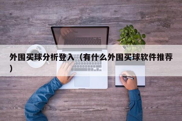 外围买球分析登入（有什么外围买球软件推荐）-第1张图片-足球直播_足球免费在线高清直播_足球视频在线观看无插件-24直播网