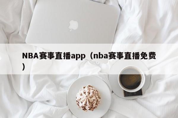 NBA赛事直播app（nba赛事直播免费）-第1张图片-足球直播_足球免费在线高清直播_足球视频在线观看无插件-24直播网