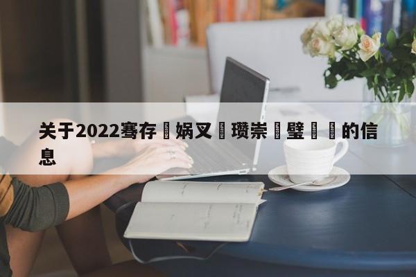 关于2022骞存娲叉澂瓒崇悆璧涚▼的信息-第1张图片-足球直播_足球免费在线高清直播_足球视频在线观看无插件-24直播网