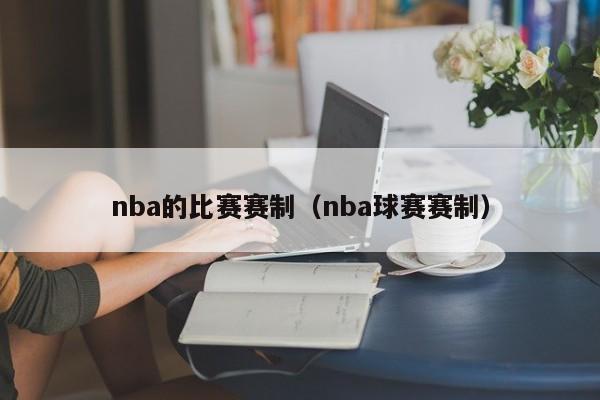 nba的比赛赛制（nba球赛赛制）-第1张图片-足球直播_足球免费在线高清直播_足球视频在线观看无插件-24直播网