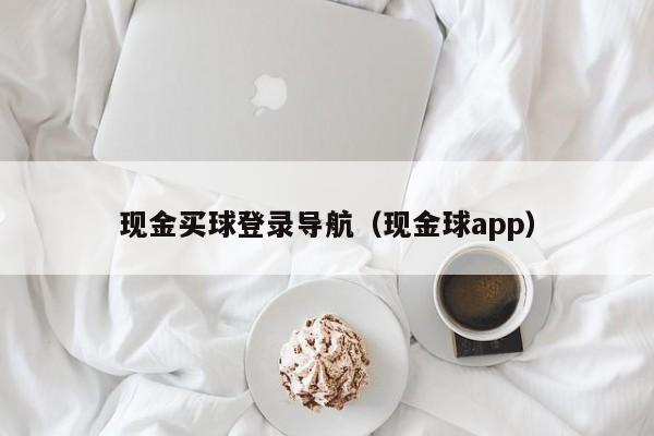 现金买球登录导航（现金球app）-第1张图片-足球直播_足球免费在线高清直播_足球视频在线观看无插件-24直播网