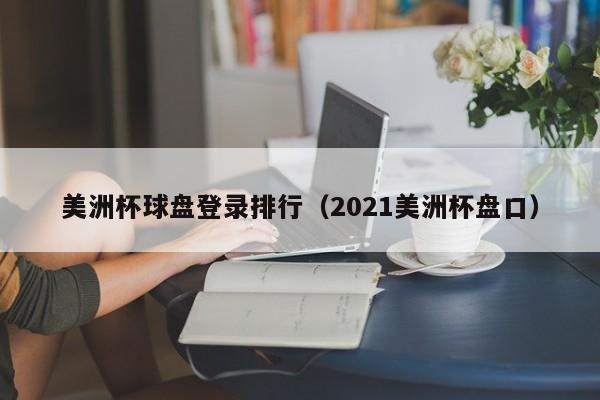 美洲杯球盘登录排行（2021美洲杯盘口）-第1张图片-足球直播_足球免费在线高清直播_足球视频在线观看无插件-24直播网