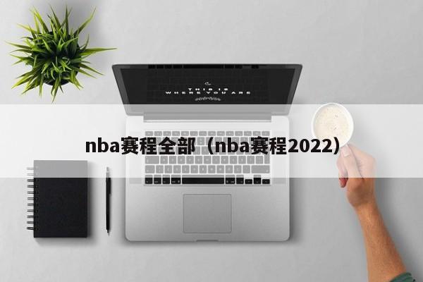 nba赛程全部（nba赛程2022）-第1张图片-足球直播_足球免费在线高清直播_足球视频在线观看无插件-24直播网