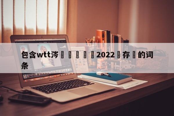 包含wtt涔掍箵鐞冭禌2022鐩存挱的词条-第1张图片-足球直播_足球免费在线高清直播_足球视频在线观看无插件-24直播网