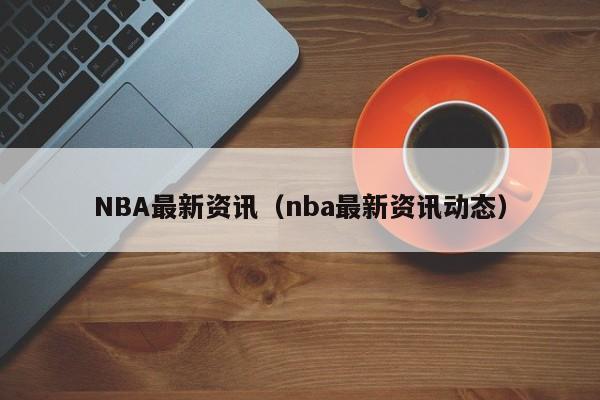 NBA最新资讯（nba最新资讯动态）-第1张图片-足球直播_足球免费在线高清直播_足球视频在线观看无插件-24直播网