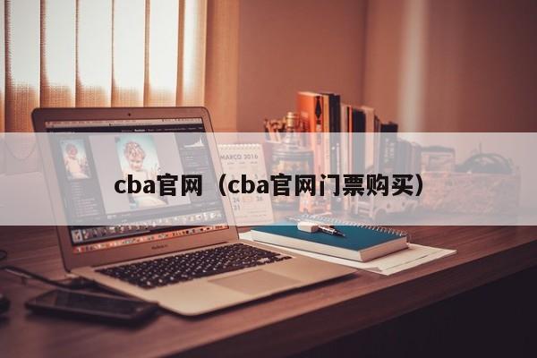 cba官网（cba官网门票购买）-第1张图片-足球直播_足球免费在线高清直播_足球视频在线观看无插件-24直播网