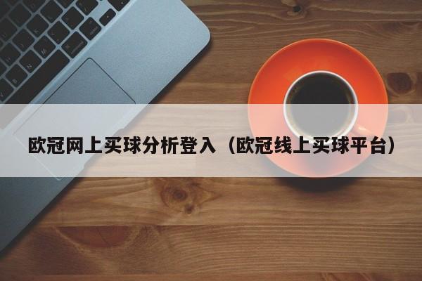 欧冠网上买球分析登入（欧冠线上买球平台）-第1张图片-足球直播_足球免费在线高清直播_足球视频在线观看无插件-24直播网