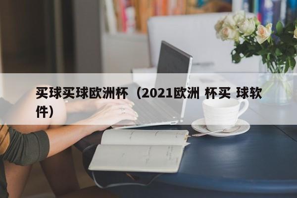 买球买球欧洲杯（2021欧洲 杯买 球软件）-第1张图片-足球直播_足球免费在线高清直播_足球视频在线观看无插件-24直播网