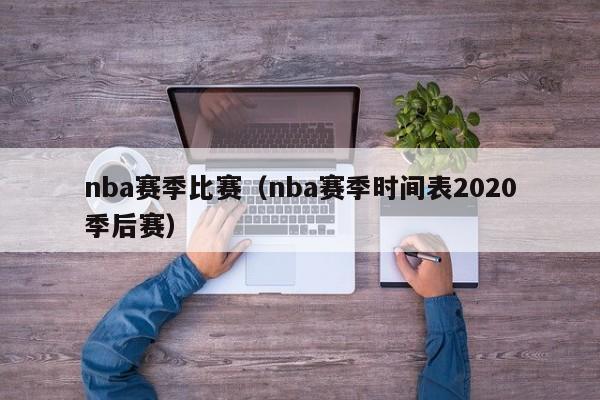 nba赛季比赛（nba赛季时间表2020季后赛）-第1张图片-足球直播_足球免费在线高清直播_足球视频在线观看无插件-24直播网